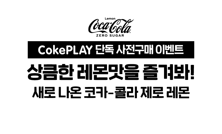 CokePLAY 단독 사전구매 이벤트. 상큼한 레몬맛을 즐겨봐! 새로 나온 코카-콜라 제로 레몬